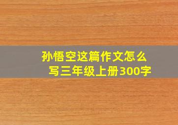 孙悟空这篇作文怎么写三年级上册300字