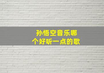 孙悟空音乐哪个好听一点的歌