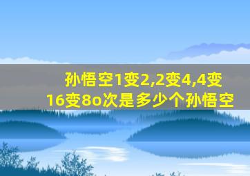 孙悟空1变2,2变4,4变16变8o次是多少个孙悟空