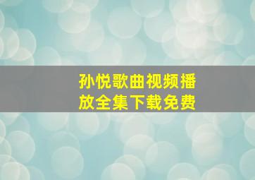 孙悦歌曲视频播放全集下载免费