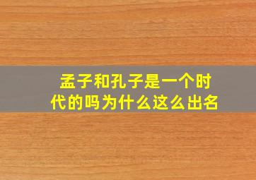 孟子和孔子是一个时代的吗为什么这么出名