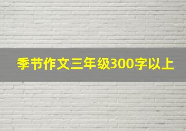 季节作文三年级300字以上