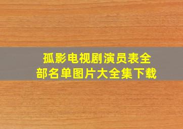 孤影电视剧演员表全部名单图片大全集下载