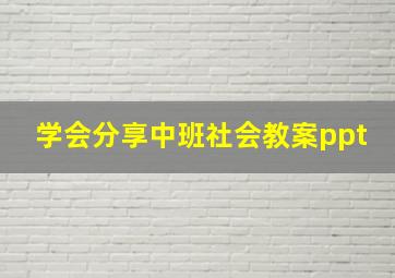 学会分享中班社会教案ppt