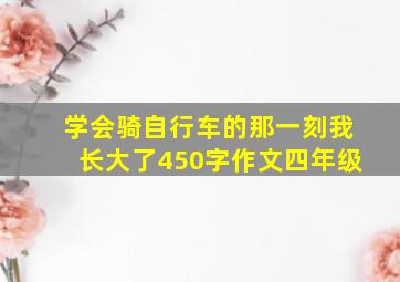 学会骑自行车的那一刻我长大了450字作文四年级