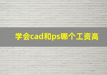 学会cad和ps哪个工资高