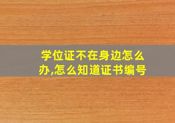 学位证不在身边怎么办,怎么知道证书编号