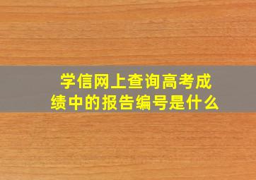 学信网上查询高考成绩中的报告编号是什么