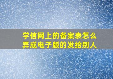 学信网上的备案表怎么弄成电子版的发给别人