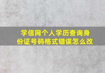 学信网个人学历查询身份证号码格式错误怎么改