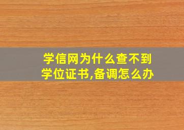 学信网为什么查不到学位证书,备调怎么办