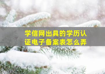 学信网出具的学历认证电子备案表怎么弄