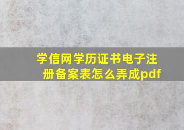 学信网学历证书电子注册备案表怎么弄成pdf