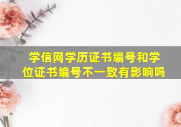 学信网学历证书编号和学位证书编号不一致有影响吗