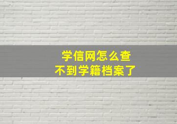 学信网怎么查不到学籍档案了