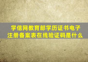 学信网教育部学历证书电子注册备案表在线验证码是什么