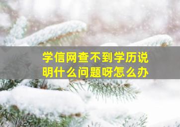 学信网查不到学历说明什么问题呀怎么办