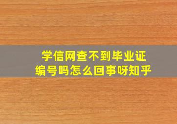 学信网查不到毕业证编号吗怎么回事呀知乎