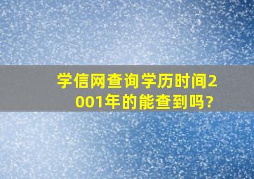 学信网查询学历时间2001年的能查到吗?