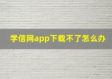 学信网app下载不了怎么办