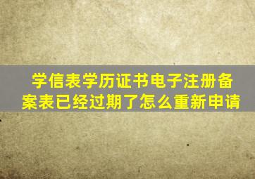 学信表学历证书电子注册备案表已经过期了怎么重新申请