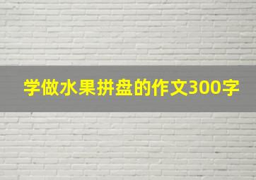 学做水果拼盘的作文300字