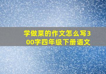 学做菜的作文怎么写300字四年级下册语文