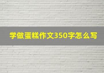 学做蛋糕作文350字怎么写