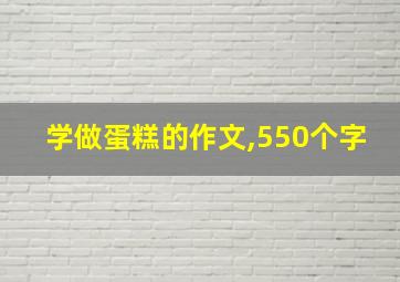 学做蛋糕的作文,550个字