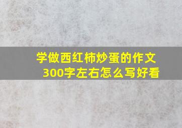 学做西红柿炒蛋的作文300字左右怎么写好看