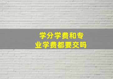 学分学费和专业学费都要交吗