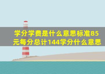 学分学费是什么意思标准85元每分总计144学分什么意思