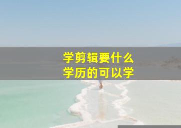 学剪辑要什么学历的可以学