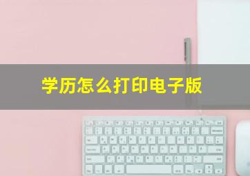 学历怎么打印电子版