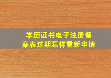 学历证书电子注册备案表过期怎样重新申请