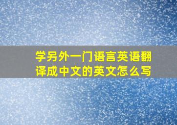 学另外一门语言英语翻译成中文的英文怎么写