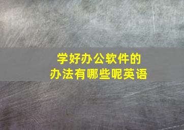 学好办公软件的办法有哪些呢英语