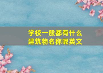 学校一般都有什么建筑物名称呢英文