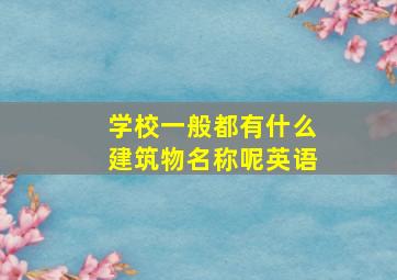 学校一般都有什么建筑物名称呢英语