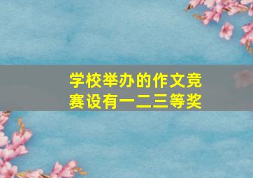 学校举办的作文竞赛设有一二三等奖