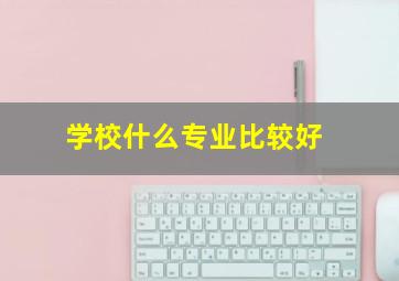 学校什么专业比较好