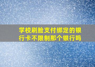 学校刷脸支付绑定的银行卡不限制那个银行吗