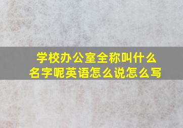 学校办公室全称叫什么名字呢英语怎么说怎么写