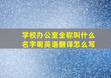 学校办公室全称叫什么名字呢英语翻译怎么写