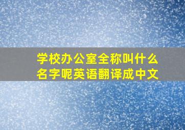 学校办公室全称叫什么名字呢英语翻译成中文