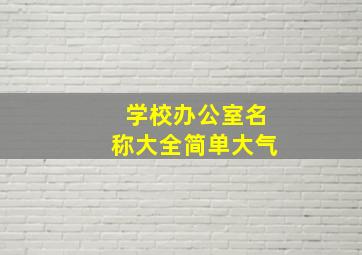 学校办公室名称大全简单大气