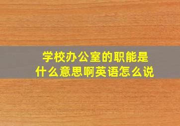 学校办公室的职能是什么意思啊英语怎么说