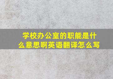 学校办公室的职能是什么意思啊英语翻译怎么写