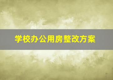 学校办公用房整改方案