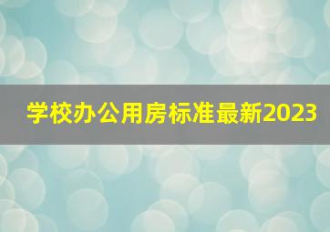 学校办公用房标准最新2023